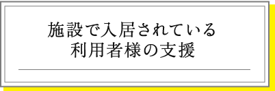 施設で入居されている利用者様の支援